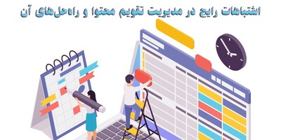 تقویم محتوا: اشتباهات رایج در مدیریت تقویم محتوا و راه‌حل‌های آن